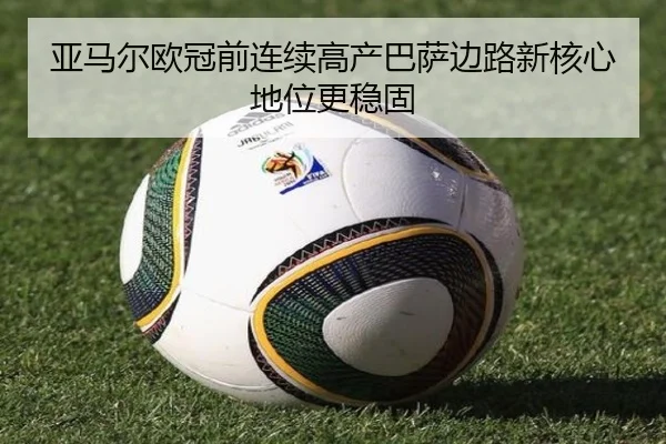 亚马尔欧冠前连续高产巴萨边路新核心地位更稳固